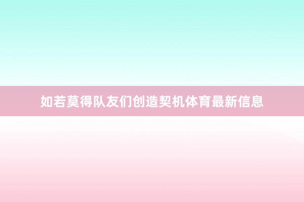 如若莫得队友们创造契机体育最新信息