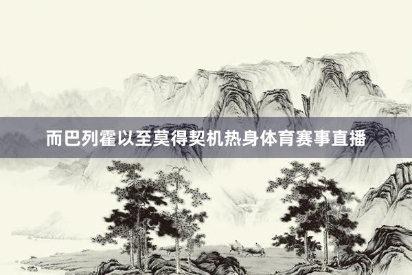 而巴列霍以至莫得契机热身体育赛事直播