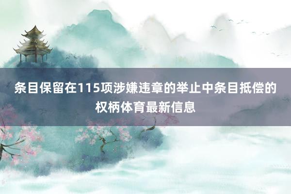 条目保留在115项涉嫌违章的举止中条目抵偿的权柄体育最新信息