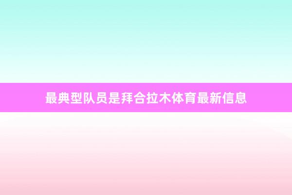 最典型队员是拜合拉木体育最新信息
