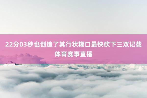22分03秒也创造了其行状糊口最快砍下三双记载体育赛事直播