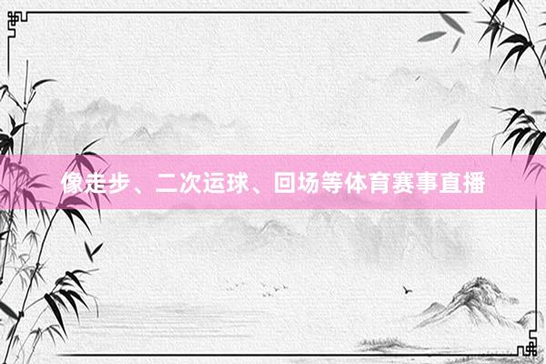 像走步、二次运球、回场等体育赛事直播