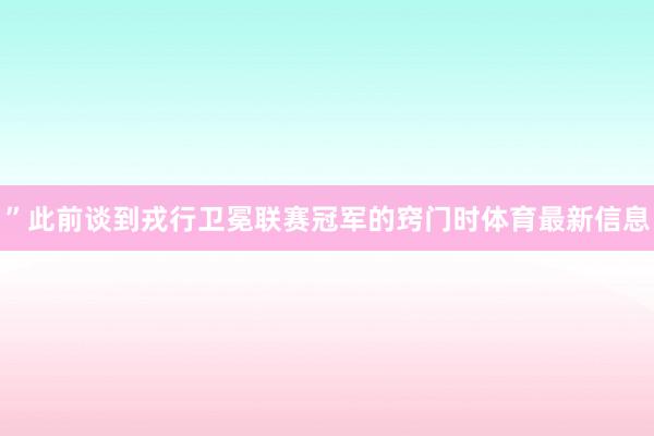”此前谈到戎行卫冕联赛冠军的窍门时体育最新信息