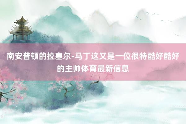 南安普顿的拉塞尔-马丁这又是一位很特酷好酷好的主帅体育最新信息