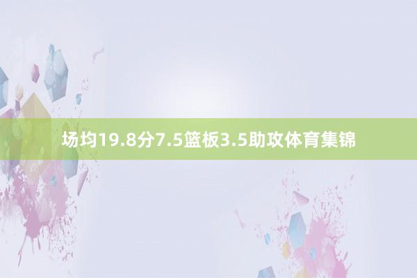 场均19.8分7.5篮板3.5助攻体育集锦