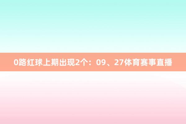0路红球上期出现2个：09、27体育赛事直播