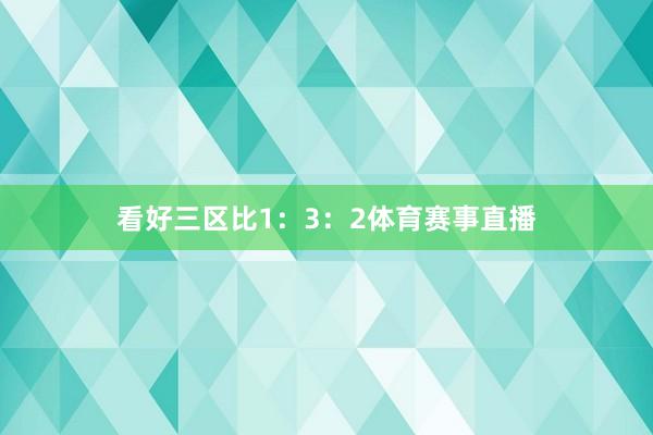 看好三区比1：3：2体育赛事直播
