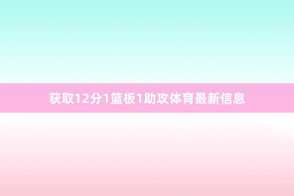 获取12分1篮板1助攻体育最新信息