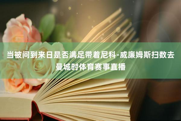 当被问到来日是否满足带着尼科-威廉姆斯扫数去曼城时体育赛事直播