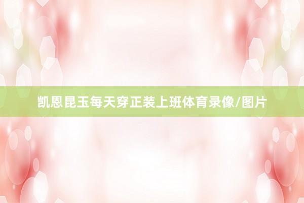 凯恩昆玉每天穿正装上班体育录像/图片