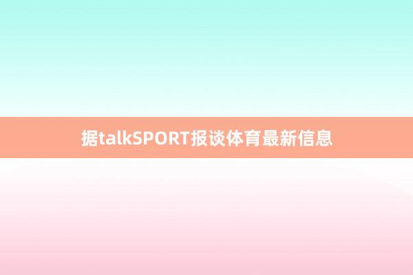 据talkSPORT报谈体育最新信息