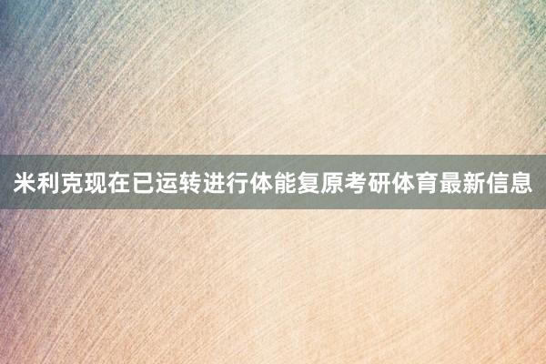 米利克现在已运转进行体能复原考研体育最新信息