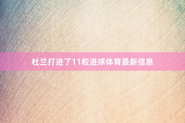 杜兰打进了11粒进球体育最新信息
