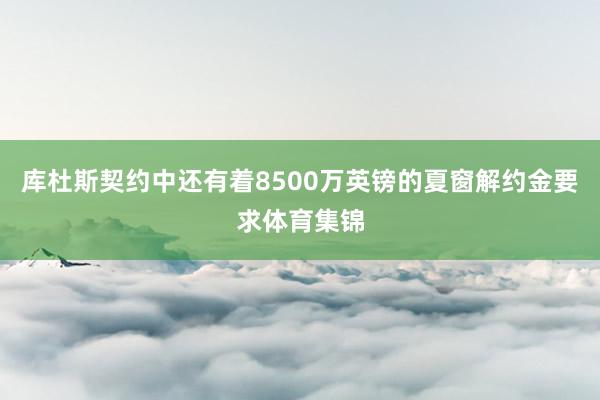 库杜斯契约中还有着8500万英镑的夏窗解约金要求体育集锦
