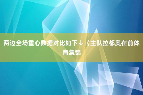 两边全场重心数据对比如下↓（主队拉都奥在前体育集锦
