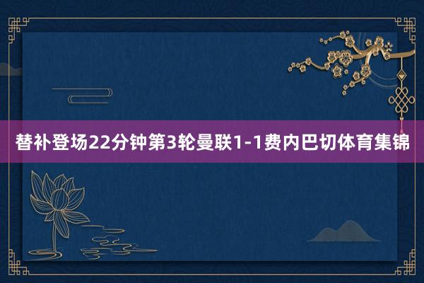 替补登场22分钟第3轮曼联1-1费内巴切体育集锦