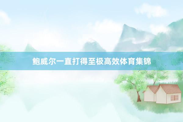 鲍威尔一直打得至极高效体育集锦
