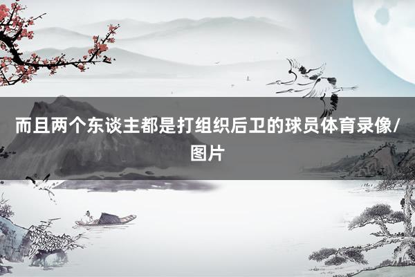 而且两个东谈主都是打组织后卫的球员体育录像/图片
