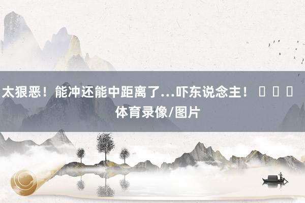 太狠恶！能冲还能中距离了…吓东说念主！ ​​​    体育录像/图片