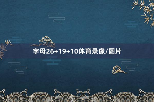 字母26+19+10体育录像/图片