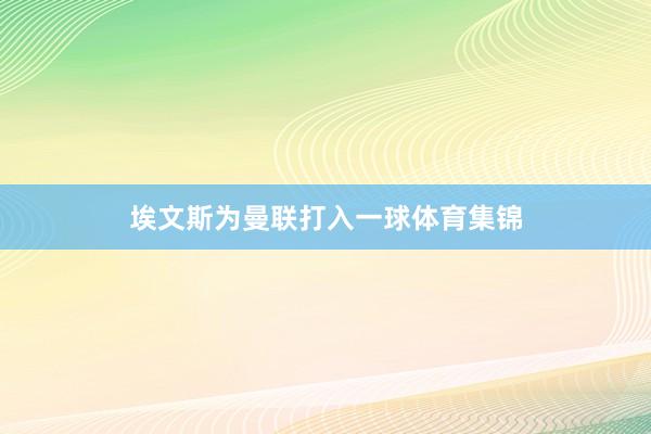 埃文斯为曼联打入一球体育集锦