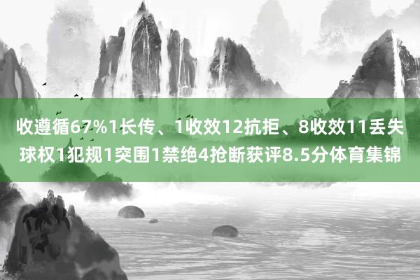 收遵循67%1长传、1收效12抗拒、8收效11丢失球权1犯规1突围1禁绝4抢断获评8.5分体育集锦