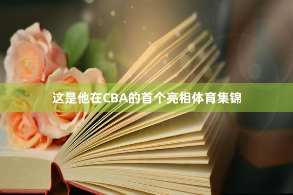 这是他在CBA的首个亮相体育集锦