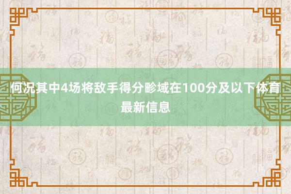何况其中4场将敌手得分畛域在100分及以下体育最新信息