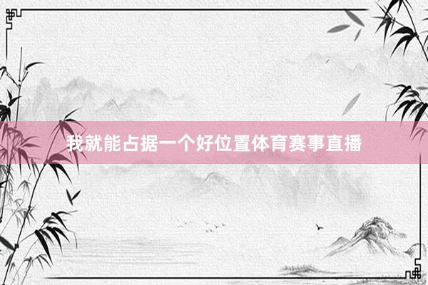 我就能占据一个好位置体育赛事直播