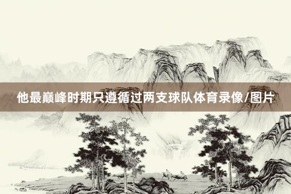 他最巅峰时期只遵循过两支球队体育录像/图片