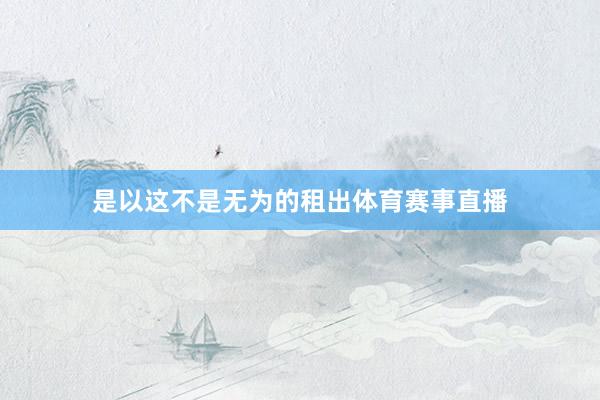 是以这不是无为的租出体育赛事直播