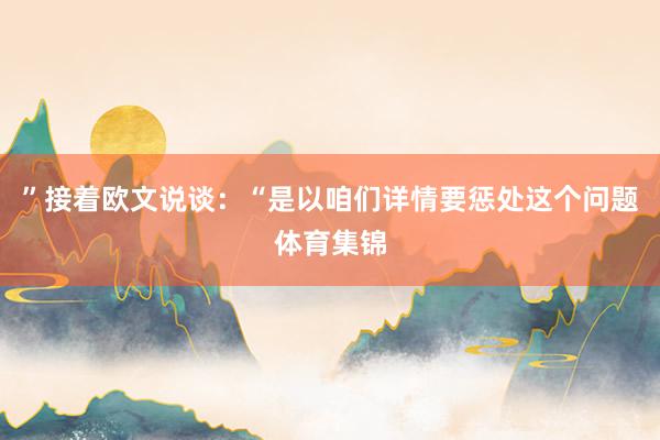 ”接着欧文说谈:“是以咱们详情要惩处这个问题体育集锦
