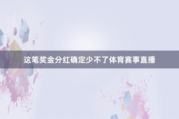 这笔奖金分红确定少不了体育赛事直播