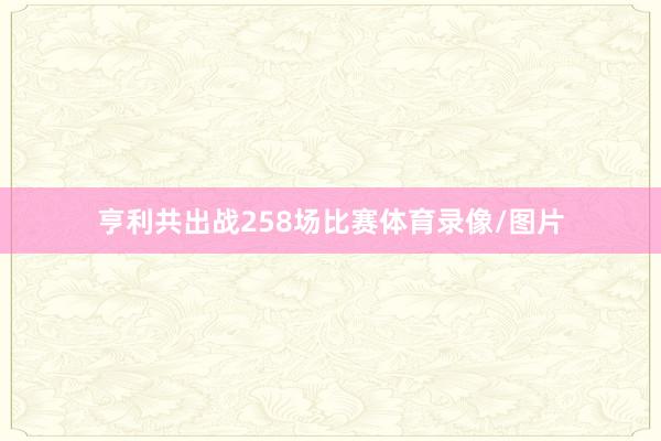 亨利共出战258场比赛体育录像/图片