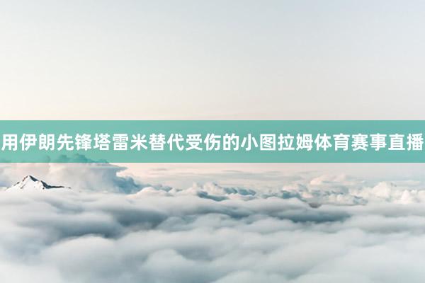 用伊朗先锋塔雷米替代受伤的小图拉姆体育赛事直播