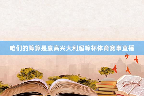 咱们的筹算是赢高兴大利超等杯体育赛事直播