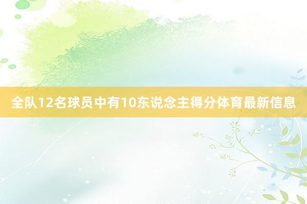 全队12名球员中有10东说念主得分体育最新信息