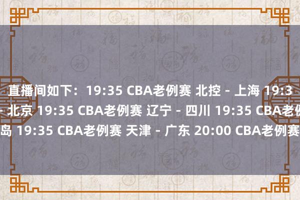 直播间如下：19:35 CBA老例赛 北控 - 上海 19:35 CBA老例赛 广厦 - 北京 19:35 CBA老例赛 辽宁 - 四川 19:35 CBA老例赛 深圳 - 青岛 19:35 CBA老例赛 天津 - 广东 20:00 CBA老例赛 新疆 - 同曦  发布于：北京市体育集锦