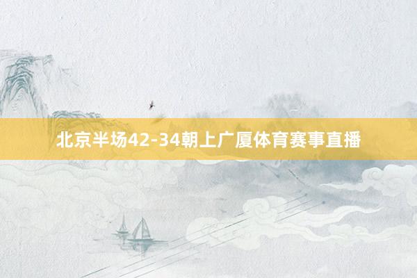 北京半场42-34朝上广厦体育赛事直播