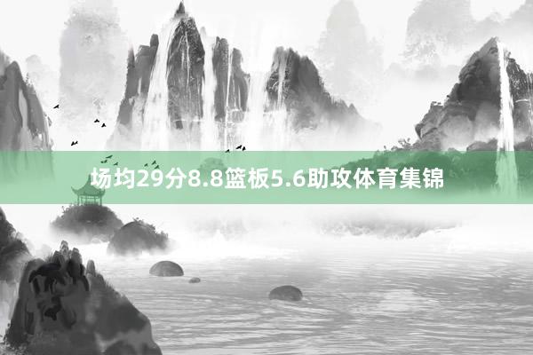 场均29分8.8篮板5.6助攻体育集锦