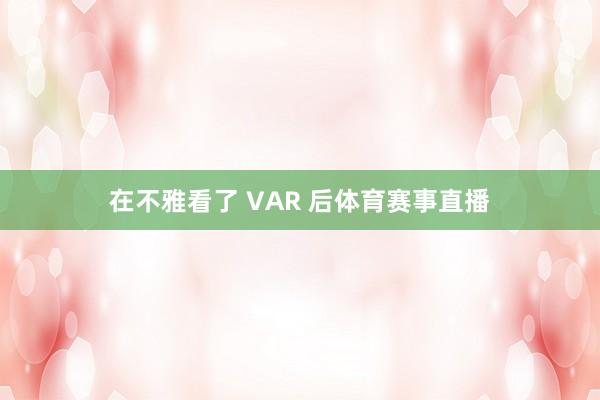 在不雅看了 VAR 后体育赛事直播