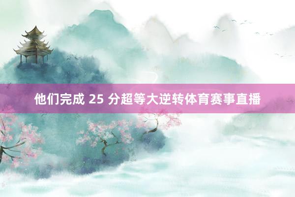 他们完成 25 分超等大逆转体育赛事直播