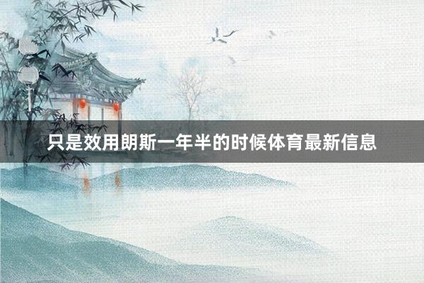 只是效用朗斯一年半的时候体育最新信息