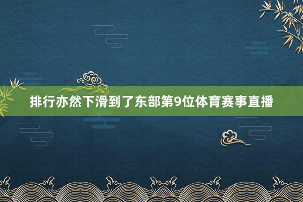 排行亦然下滑到了东部第9位体育赛事直播