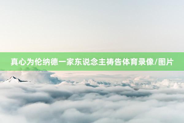 真心为伦纳德一家东说念主祷告体育录像/图片