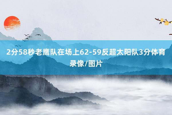 2分58秒老鹰队在场上62-59反超太阳队3分体育录像/图片