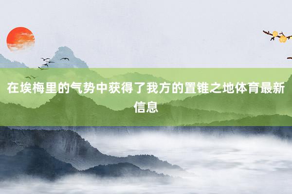 在埃梅里的气势中获得了我方的置锥之地体育最新信息