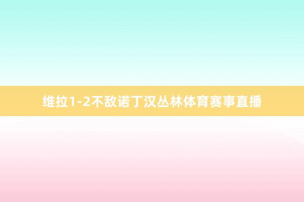 维拉1-2不敌诺丁汉丛林体育赛事直播