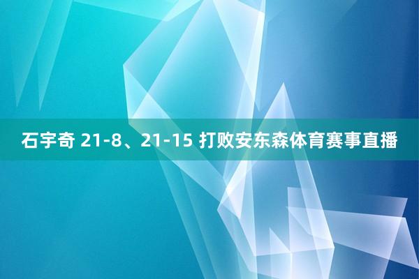 石宇奇 21-8、21-15 打败安东森体育赛事直播