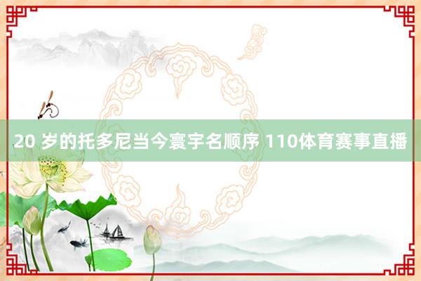 20 岁的托多尼当今寰宇名顺序 110体育赛事直播